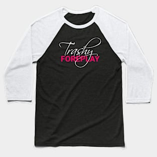 Trashy Foreplay Title Baseball T-Shirt